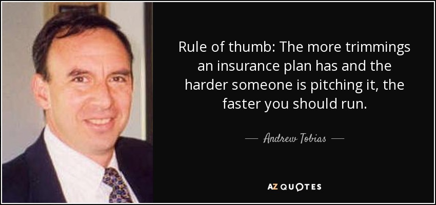 Rule of thumb: The more trimmings an insurance plan has and the harder someone is pitching it, the faster you should run. - Andrew Tobias