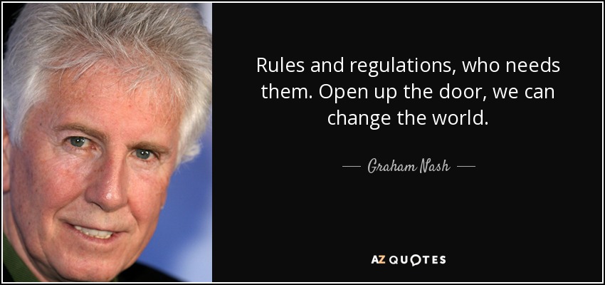 Rules and regulations, who needs them. Open up the door, we can change the world. - Graham Nash