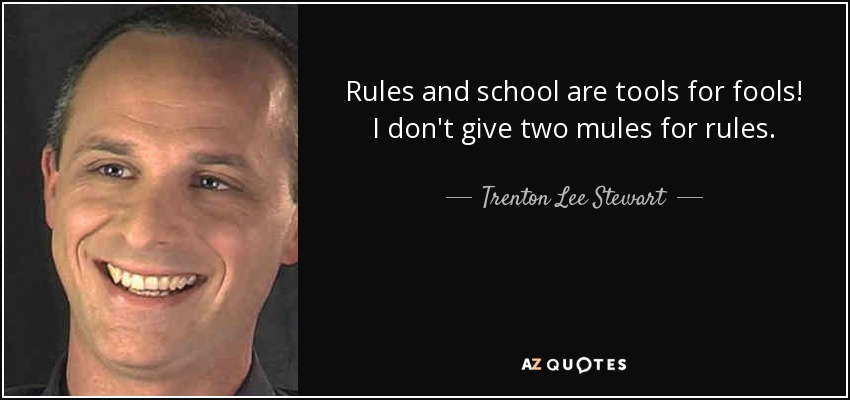 Rules and school are tools for fools! I don't give two mules for rules. - Trenton Lee Stewart