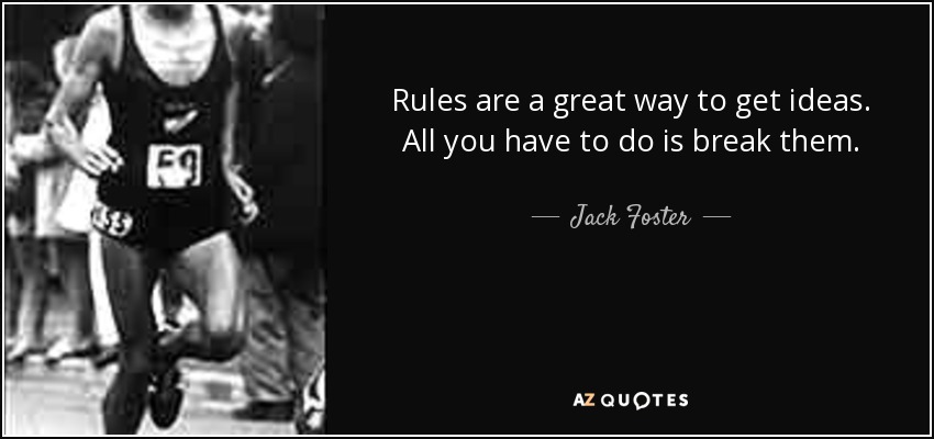 Rules are a great way to get ideas. All you have to do is break them. - Jack Foster