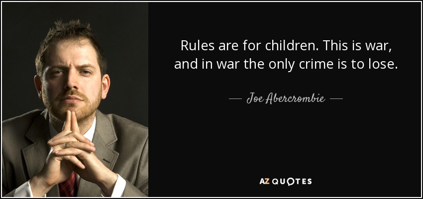 Rules are for children. This is war, and in war the only crime is to lose. - Joe Abercrombie