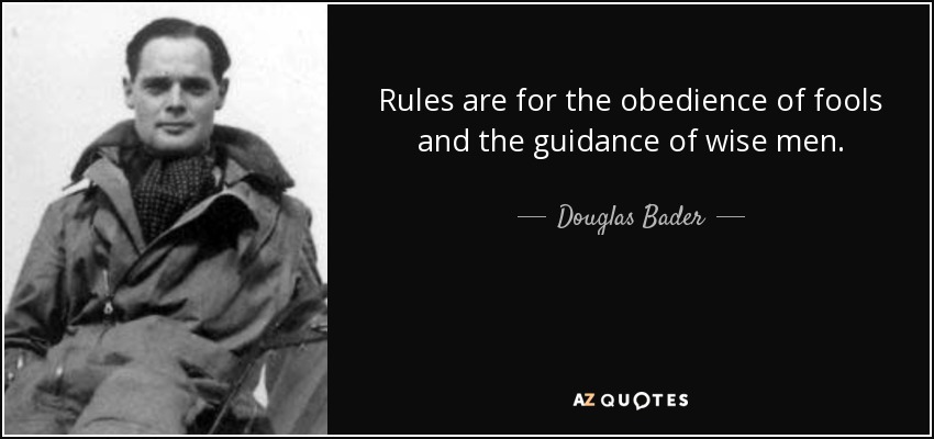 Rules are for the obedience of fools and the guidance of wise men. - Douglas Bader