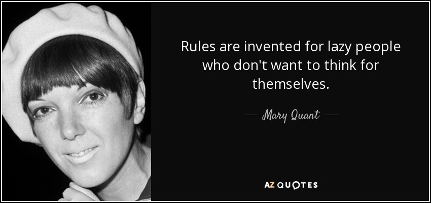 Rules are invented for lazy people who don't want to think for themselves. - Mary Quant