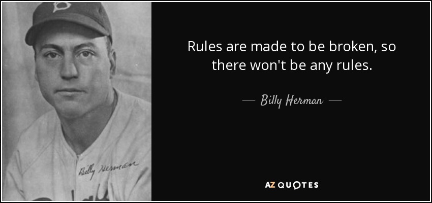 Rules are made to be broken, so there won't be any rules. - Billy Herman