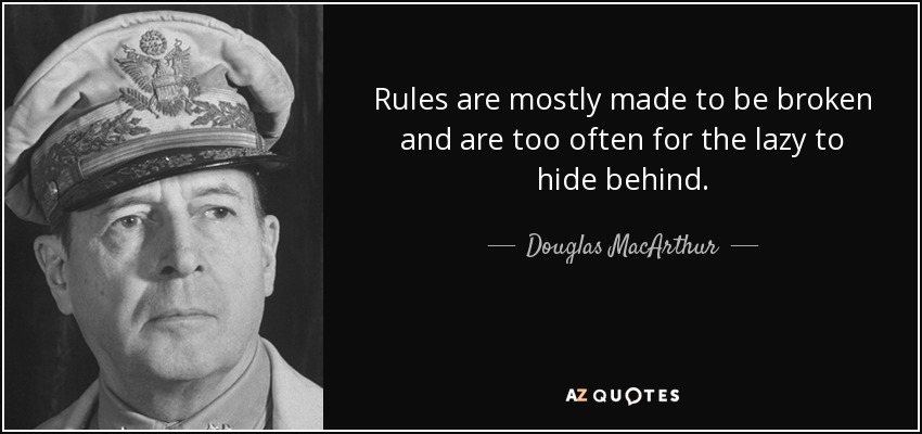 Rules are mostly made to be broken and are too often for the lazy to hide behind. - Douglas MacArthur