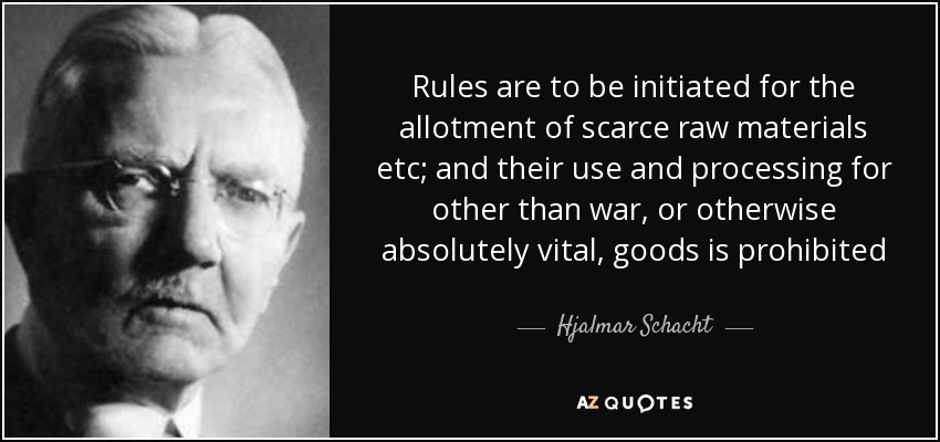 Rules are to be initiated for the allotment of scarce raw materials etc; and their use and processing for other than war, or otherwise absolutely vital, goods is prohibited - Hjalmar Schacht