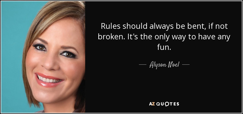 Rules should always be bent, if not broken. It's the only way to have any fun. - Alyson Noel
