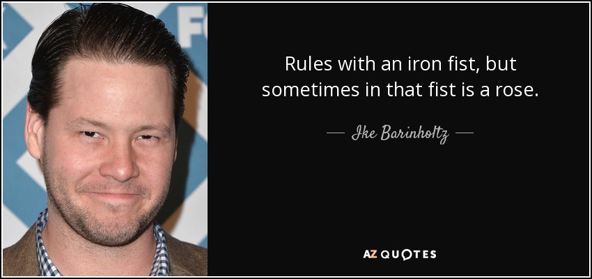 Rules with an iron fist, but sometimes in that fist is a rose. - Ike Barinholtz