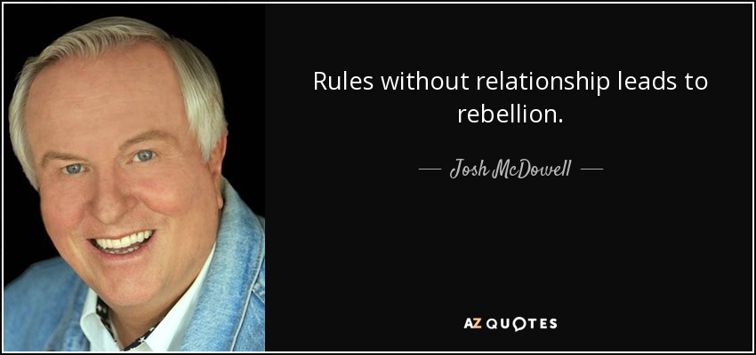 Rules without relationship leads to rebellion. - Josh McDowell