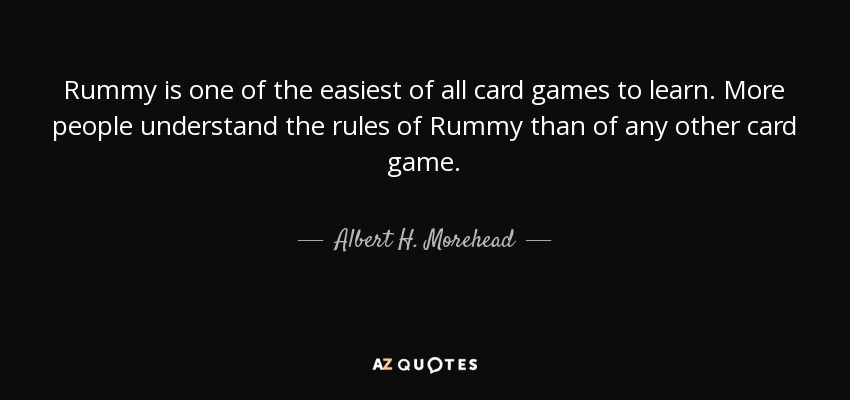 Rummy is one of the easiest of all card games to learn. More people understand the rules of Rummy than of any other card game. - Albert H. Morehead