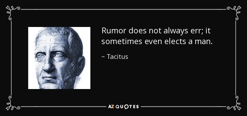 Rumor does not always err; it sometimes even elects a man. - Tacitus