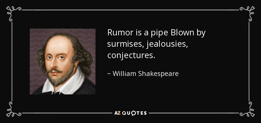 Rumor is a pipe Blown by surmises, jealousies, conjectures. - William Shakespeare