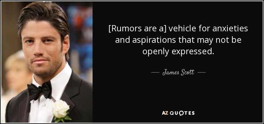 [Rumors are a] vehicle for anxieties and aspirations that may not be openly expressed. - James Scott