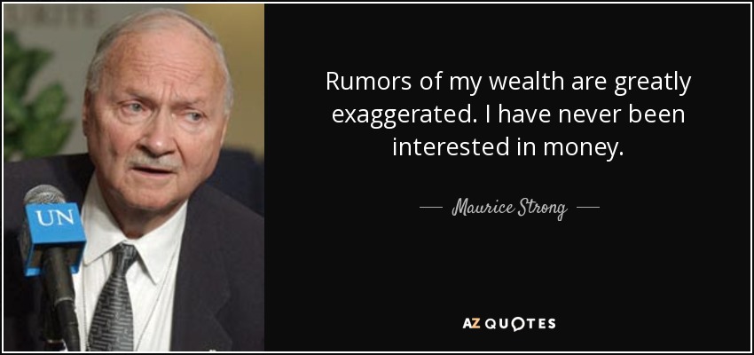 Rumors of my wealth are greatly exaggerated. I have never been interested in money. - Maurice Strong