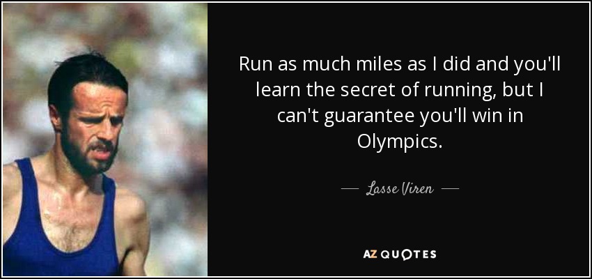 Run as much miles as I did and you'll learn the secret of running, but I can't guarantee you'll win in Olympics. - Lasse Viren