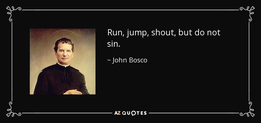 Run, jump, shout, but do not sin. - John Bosco