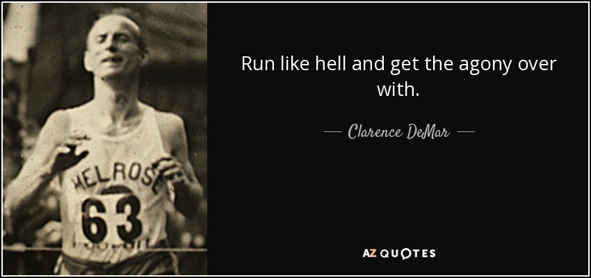 Run like hell and get the agony over with. - Clarence DeMar