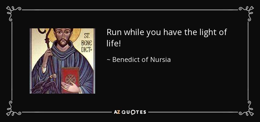 Run while you have the light of life! - Benedict of Nursia