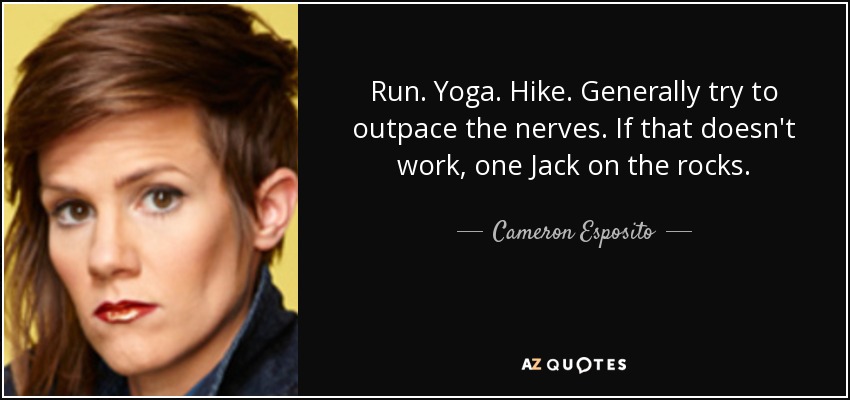 Run. Yoga. Hike. Generally try to outpace the nerves. If that doesn't work, one Jack on the rocks. - Cameron Esposito