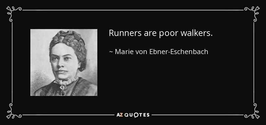 Runners are poor walkers. - Marie von Ebner-Eschenbach
