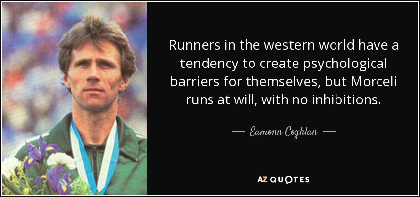 Runners in the western world have a tendency to create psychological barriers for themselves, but Morceli runs at will, with no inhibitions. - Eamonn Coghlan