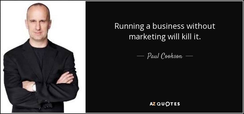 Running a business without marketing will kill it. - Paul Cookson