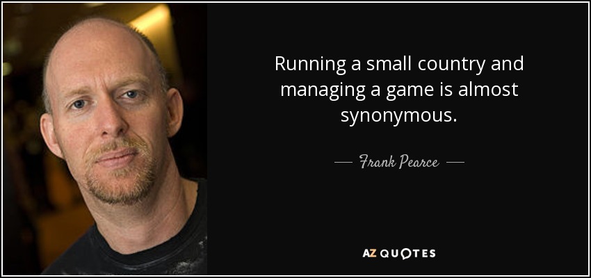 Running a small country and managing a game is almost synonymous. - Frank Pearce