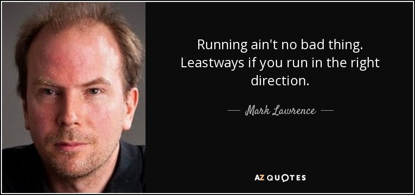 Running ain't no bad thing. Leastways if you run in the right direction. - Mark Lawrence