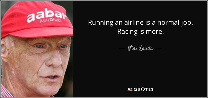 Running an airline is a normal job. Racing is more. - Niki Lauda