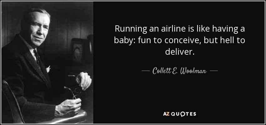 Running an airline is like having a baby: fun to conceive, but hell to deliver. - Collett E. Woolman