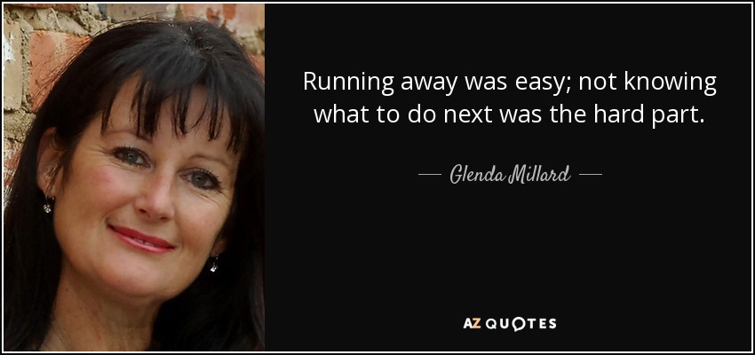 Running away was easy; not knowing what to do next was the hard part. - Glenda Millard