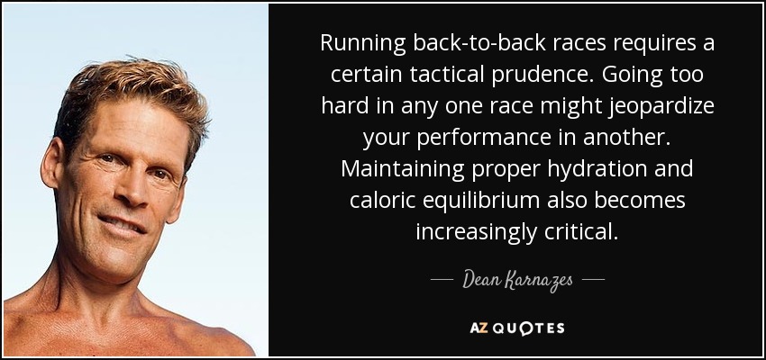 Running back-to-back races requires a certain tactical prudence. Going too hard in any one race might jeopardize your performance in another. Maintaining proper hydration and caloric equilibrium also becomes increasingly critical. - Dean Karnazes