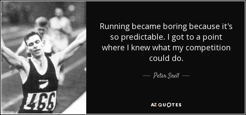 Running became boring because it's so predictable. I got to a point where I knew what my competition could do. - Peter Snell