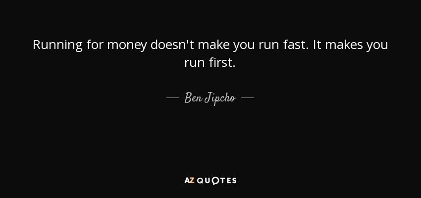 Running for money doesn't make you run fast. It makes you run first. - Ben Jipcho