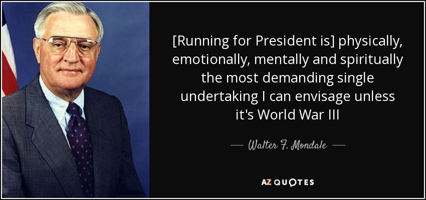 [Running for President is] physically, emotionally, mentally and spiritually the most demanding single undertaking I can envisage unless it's World War III - Walter F. Mondale