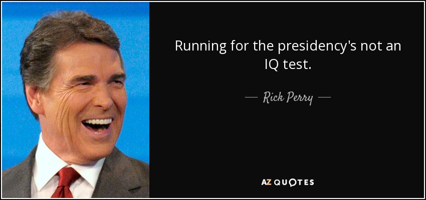 Running for the presidency's not an IQ test. - Rick Perry