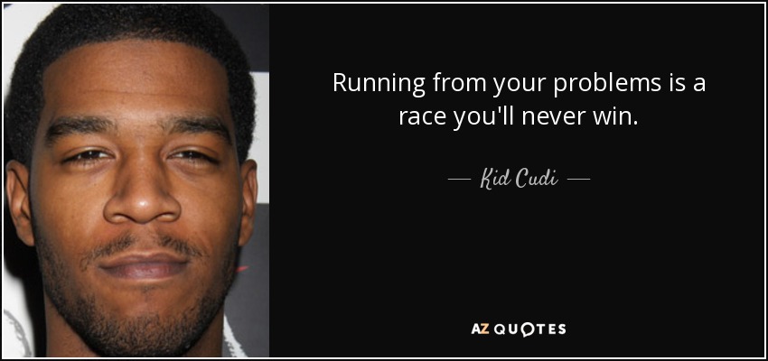 Running from your problems is a race you'll never win. - Kid Cudi