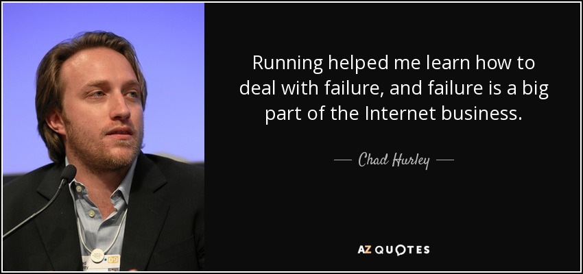 Running helped me learn how to deal with failure, and failure is a big part of the Internet business. - Chad Hurley