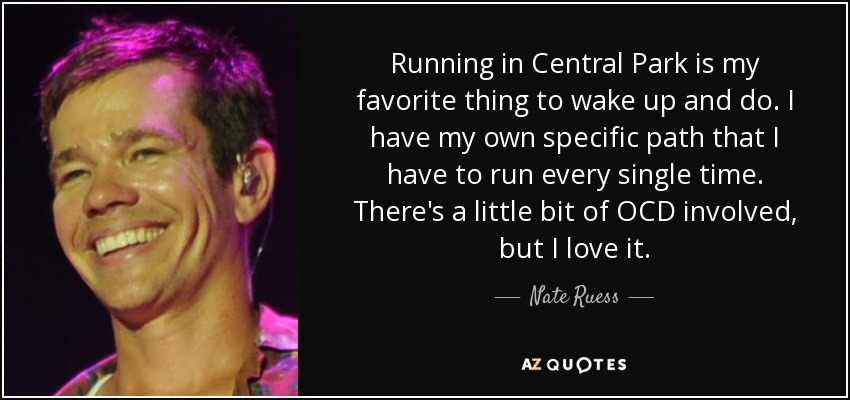 Running in Central Park is my favorite thing to wake up and do. I have my own specific path that I have to run every single time. There's a little bit of OCD involved, but I love it. - Nate Ruess
