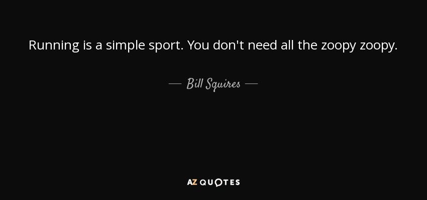 Running is a simple sport. You don't need all the zoopy zoopy. - Bill Squires