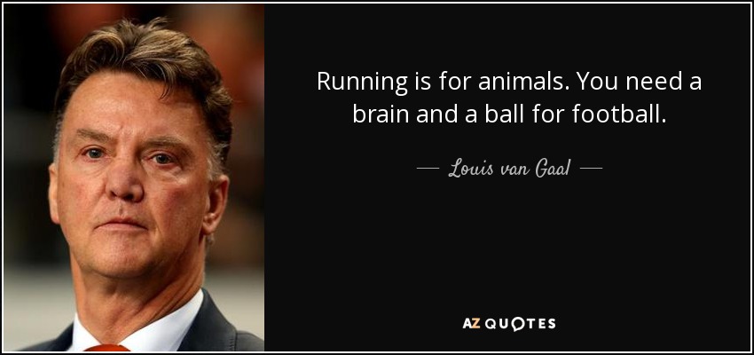 Running is for animals. You need a brain and a ball for football. - Louis van Gaal
