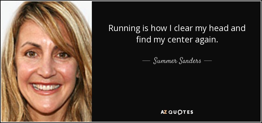 Running is how I clear my head and find my center again. - Summer Sanders