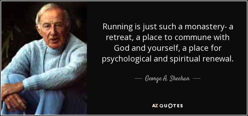 Running is just such a monastery- a retreat, a place to commune with God and yourself, a place for psychological and spiritual renewal. - George A. Sheehan