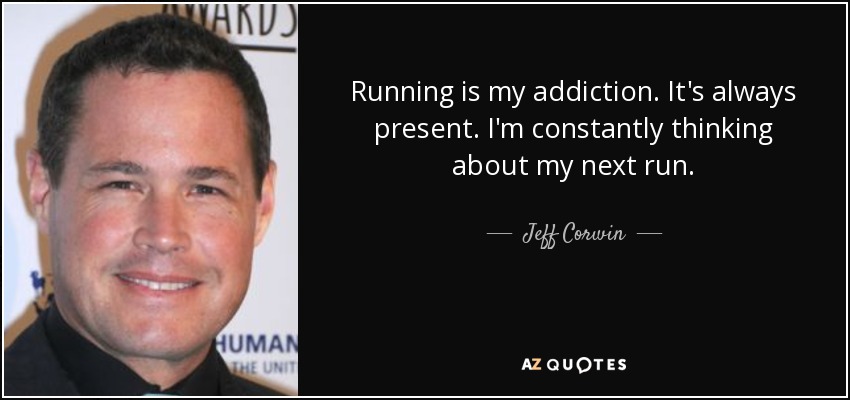 Running is my addiction. It's always present. I'm constantly thinking about my next run. - Jeff Corwin