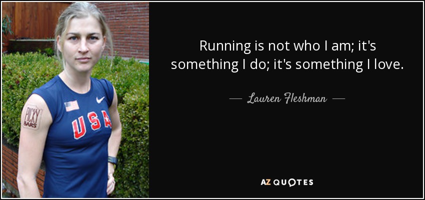 Running is not who I am; it's something I do; it's something I love. - Lauren Fleshman