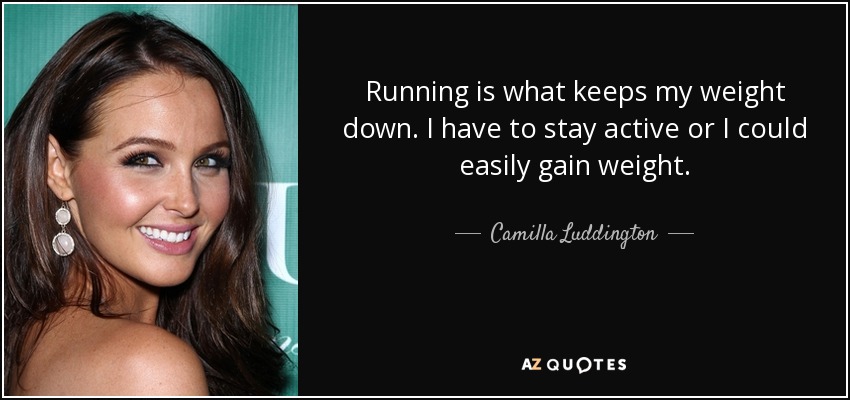 Running is what keeps my weight down. I have to stay active or I could easily gain weight. - Camilla Luddington