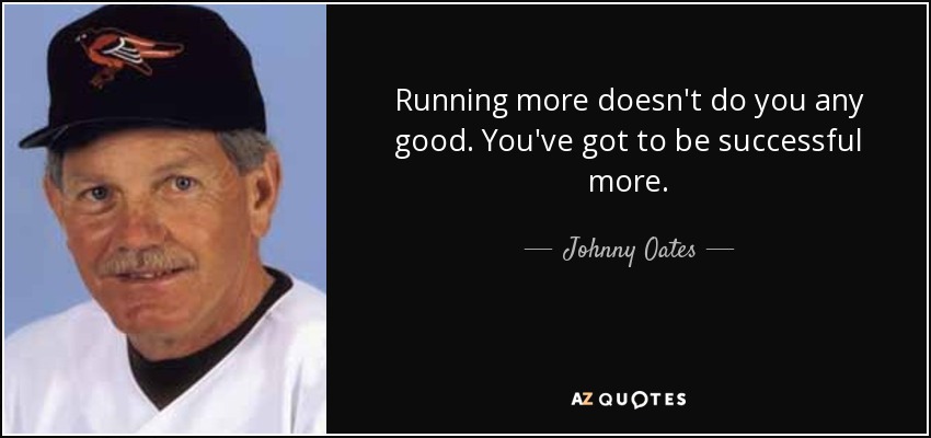Running more doesn't do you any good. You've got to be successful more. - Johnny Oates