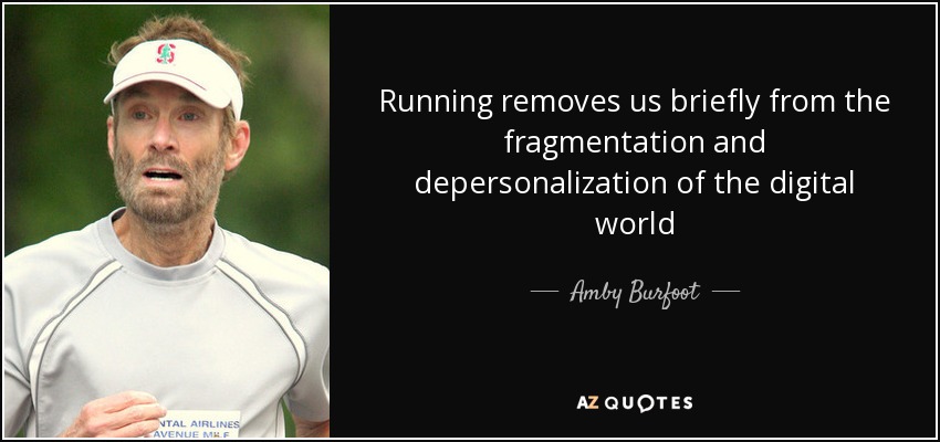 Running removes us briefly from the fragmentation and depersonalization of the digital world - Amby Burfoot