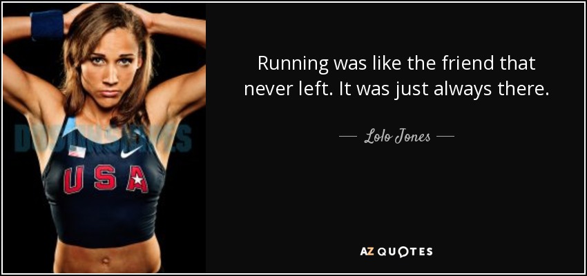 Running was like the friend that never left. It was just always there. - Lolo Jones