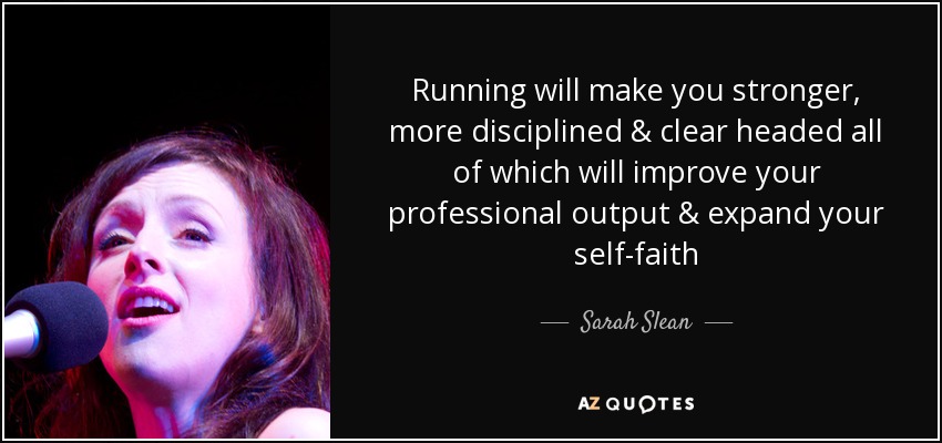 Running will make you stronger, more disciplined & clear headed all of which will improve your professional output & expand your self-faith - Sarah Slean